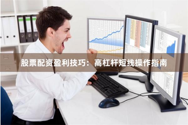 股票配资盈利技巧：高杠杆短线操作指南