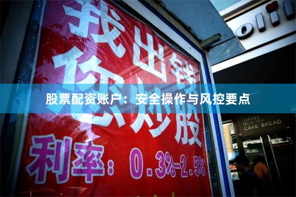股票配资账户：安全操作与风控要点
