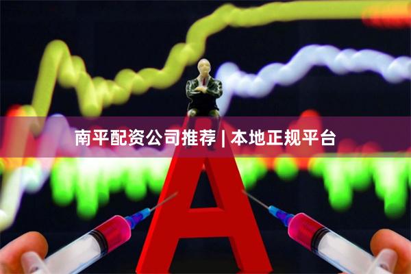 南平配资公司推荐 | 本地正规平台