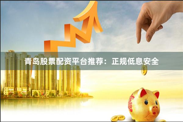 青岛股票配资平台推荐:正规低息安全