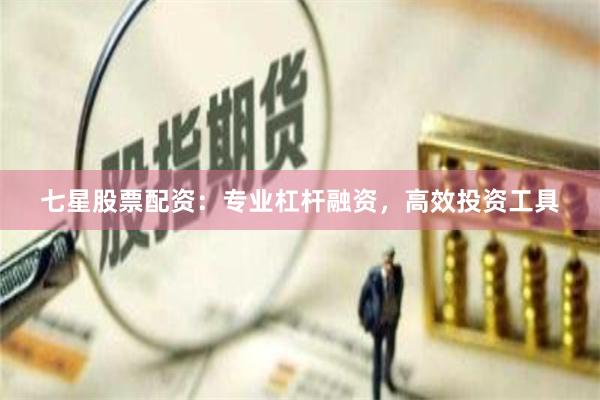 七星股票配资：专业杠杆融资，高效投资工具