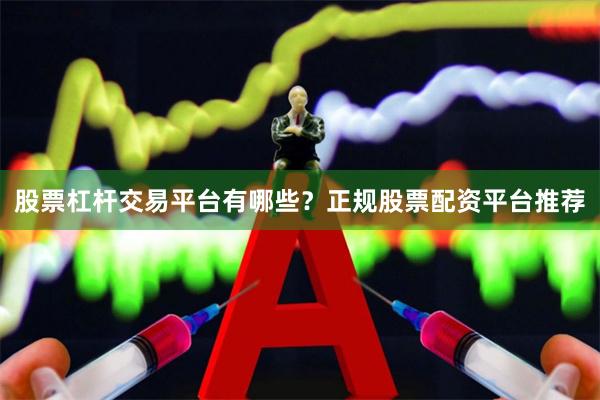 股票杠杆交易平台有哪些？正规股票配资平台推荐