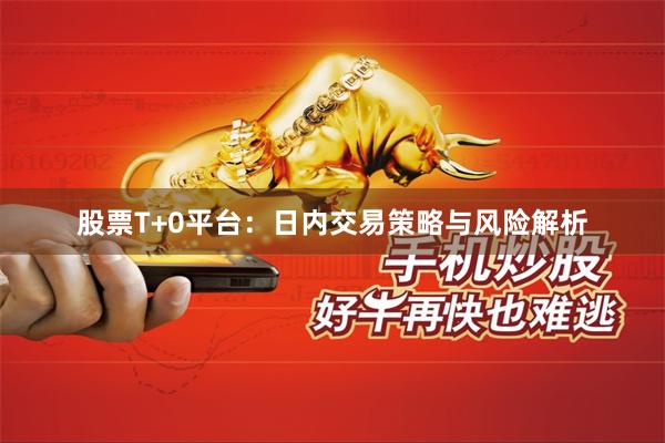股票T+0平台：日内交易策略与风险解析