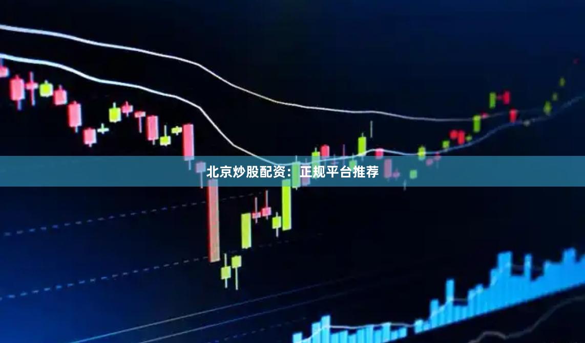 北京炒股配资：正规平台推荐