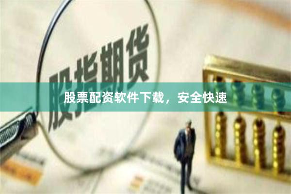 股票配资软件下载，安全快速