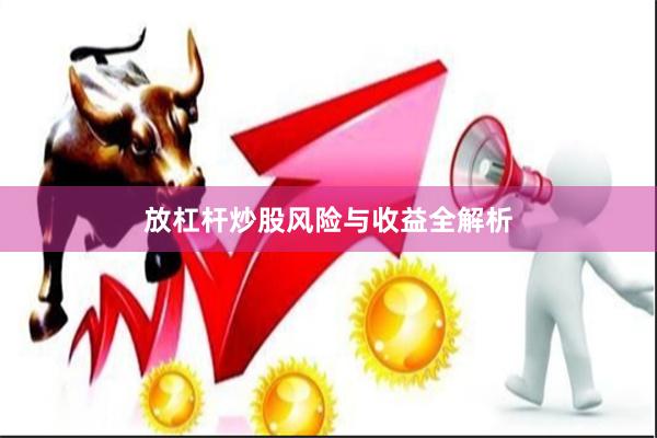 放杠杆炒股风险与收益全解析