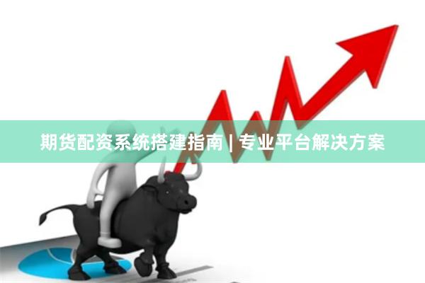 期货配资系统搭建指南 | 专业平台解决方案