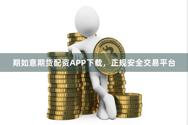期如意期货配资APP下载，正规安全交易平台