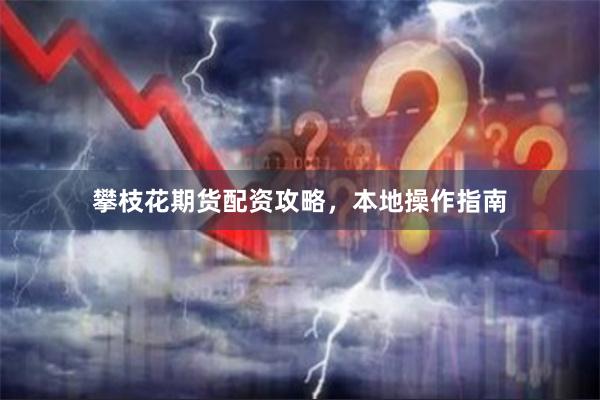 攀枝花期货配资攻略，本地操作指南