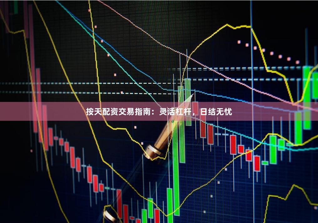 按天配资交易指南：灵活杠杆，日结无忧