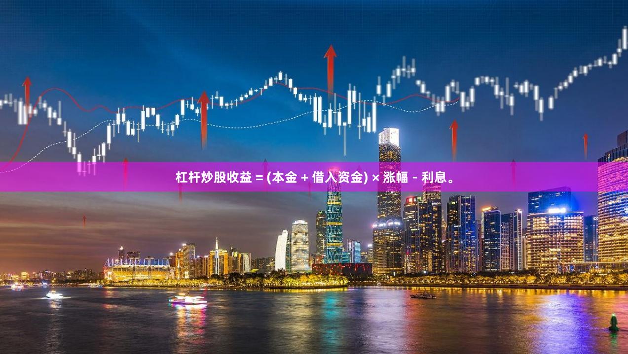 杠杆炒股收益 = (本金 + 借入资金) × 涨幅 - 利息。