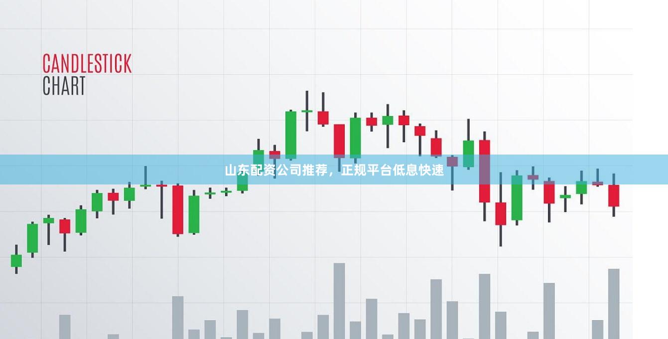 山东配资公司推荐，正规平台低息快速