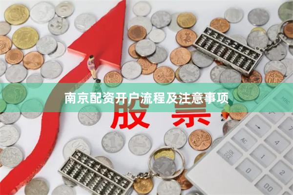 南京配资开户流程及注意事项