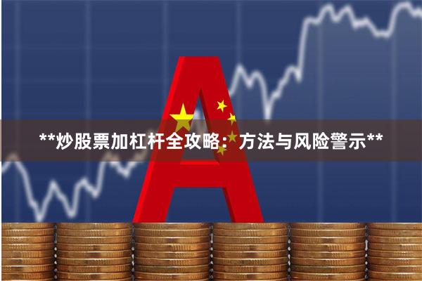 **炒股票加杠杆全攻略：方法与风险警示**