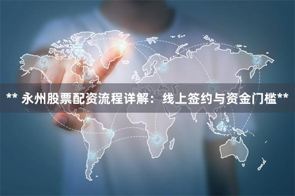 ** 永州股票配资流程详解:线上签约与资金门槛**