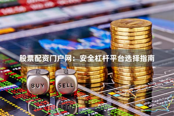 股票配资门户网：安全杠杆平台选择指南