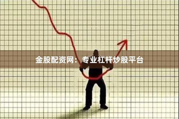 金股配资网：专业杠杆炒股平台