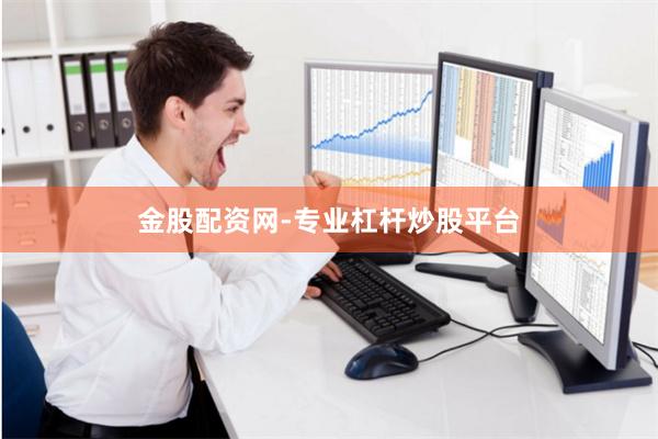 金股配资网-专业杠杆炒股平台