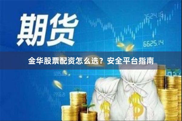 金华股票配资怎么选？安全平台指南