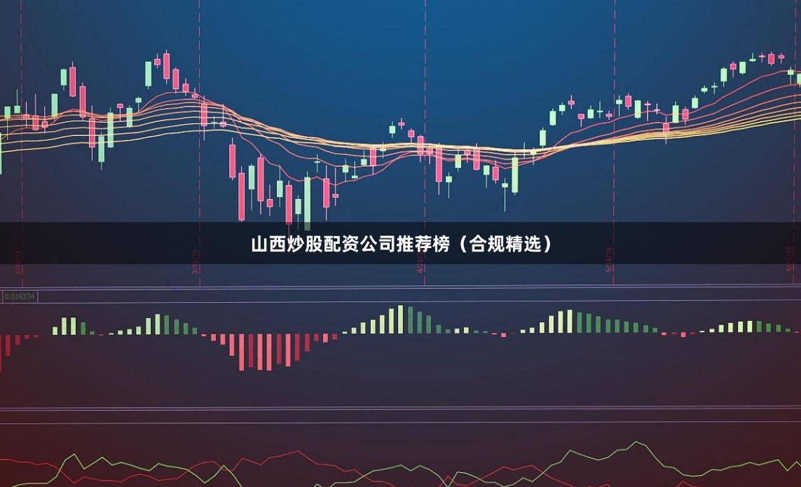 山西炒股配资公司推荐榜(合规精选)